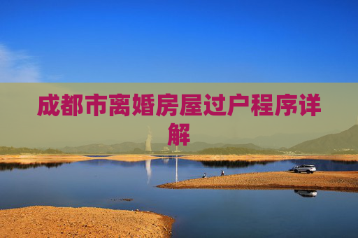 成都市离婚房屋过户程序详解