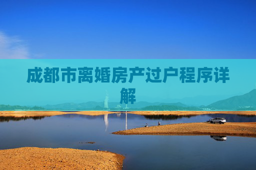 成都市离婚房产过户程序详解