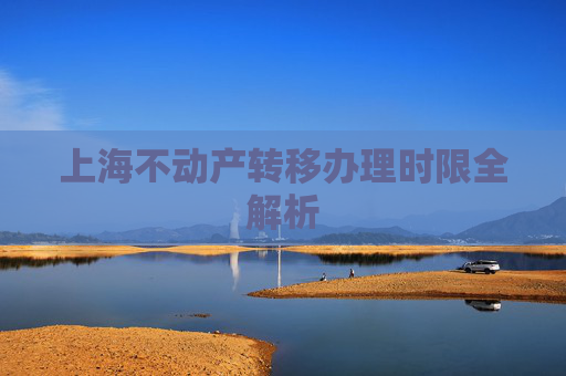 上海不动产转移办理时限全解析