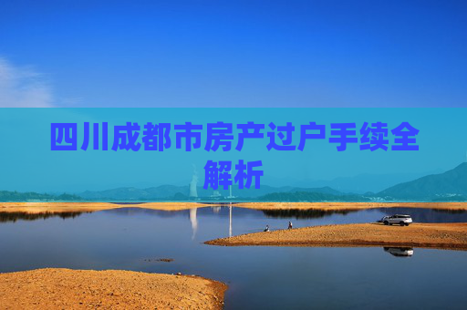 四川成都市房产过户手续全解析