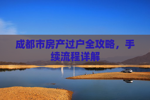 成都市房产过户全攻略，手续流程详解