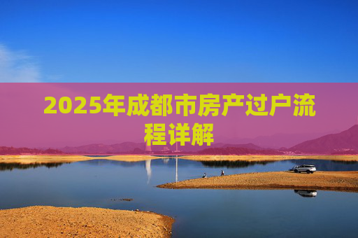 2025年成都市房产过户流程详解