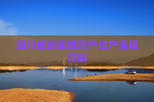 四川成都离婚房产过户流程详解