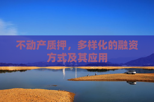 不动产质押，多样化的融资方式及其应用