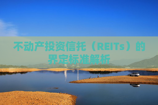 不动产投资信托（REITs）的界定标准解析