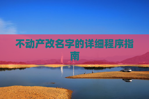 不动产改名字的详细程序指南
