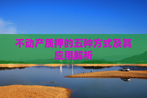 不动产质押的五种方式及其应用解析