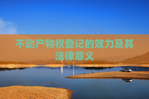 不动产物权登记的效力及其法律意义