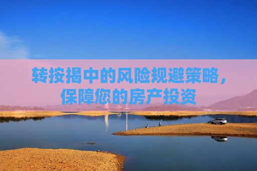 转按揭中的风险规避策略，保障您的房产投资