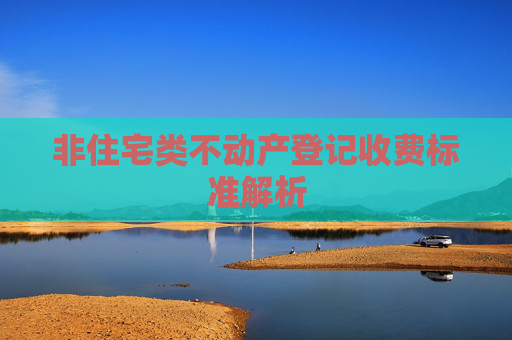 非住宅类不动产登记收费标准解析