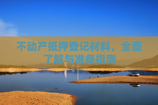 不动产抵押登记材料，全面了解与准备指南