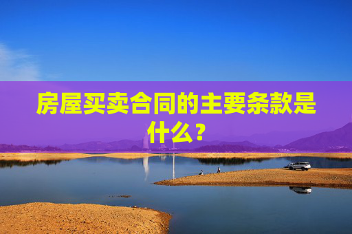 房屋买卖合同的主要条款是什么？
