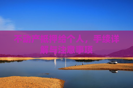 不动产抵押给个人，手续详解与注意事项