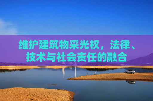维护建筑物采光权，法律、技术与社会责任的融合