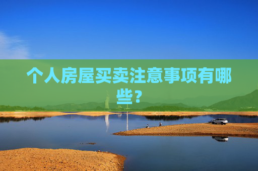 个人房屋买卖注意事项有哪些？