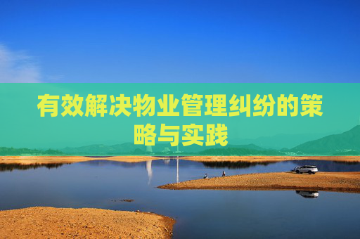 有效解决物业管理纠纷的策略与实践