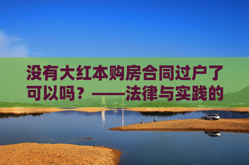 没有大红本购房合同过户了可以吗？——法律与实践的探讨