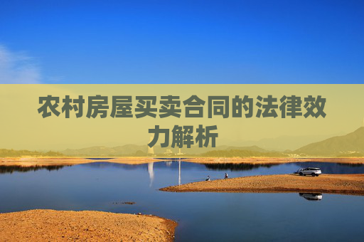 农村房屋买卖合同的法律效力解析