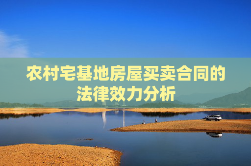 农村宅基地房屋买卖合同的法律效力分析