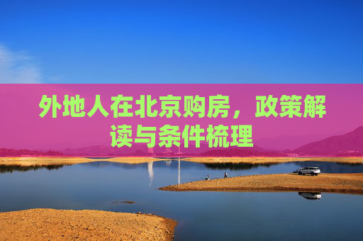 外地人在北京购房，政策解读与条件梳理