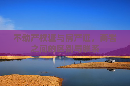 不动产权证与房产证，两者之间的区别与联系