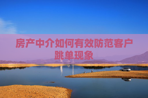 房产中介如何有效防范客户跳单现象