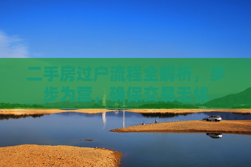 二手房过户流程全解析，步步为营，确保交易无忧