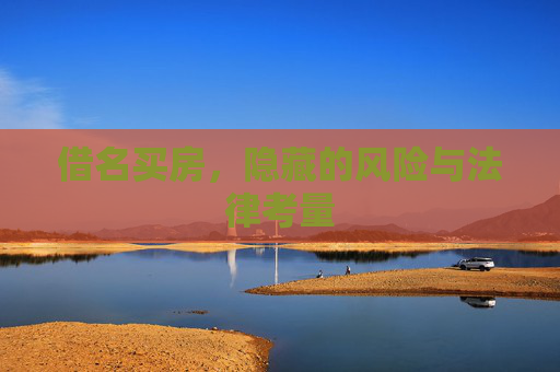 借名买房，隐藏的风险与法律考量
