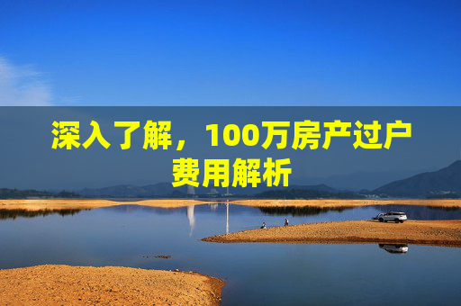 深入了解，100万房产过户费用解析