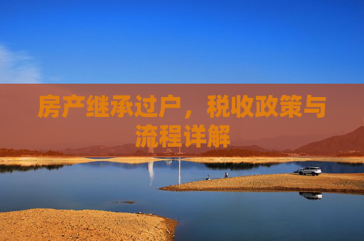 房产继承过户，税收政策与流程详解