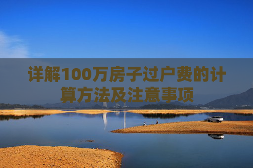 详解100万房子过户费的计算方法及注意事项