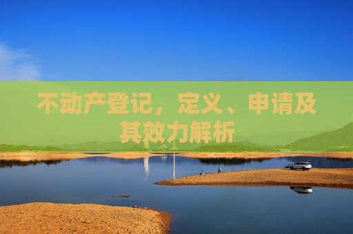 不动产登记，定义、申请及其效力解析