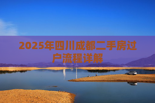 2025年四川成都二手房过户流程详解