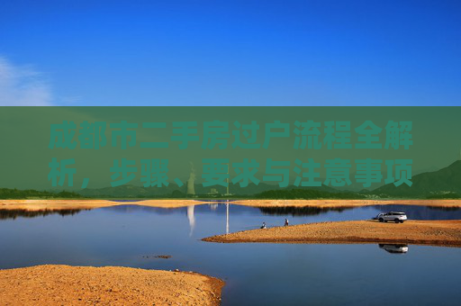 成都市二手房过户流程全解析，步骤、要求与注意事项