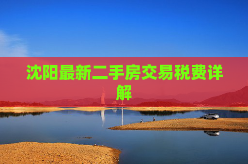 沈阳最新二手房交易税费详解