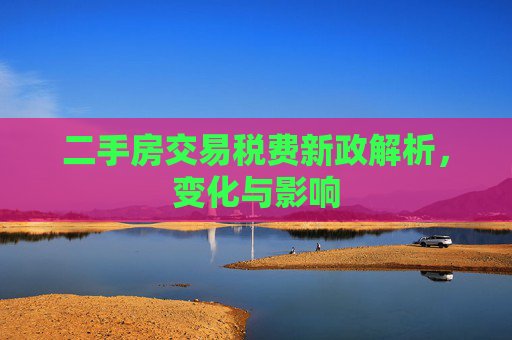 二手房交易税费新政解析，变化与影响
