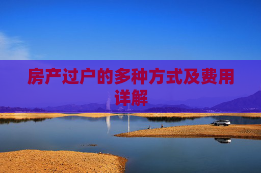 房产过户的多种方式及费用详解