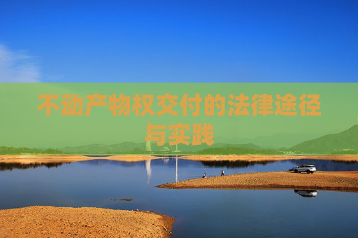 不动产物权交付的法律途径与实践