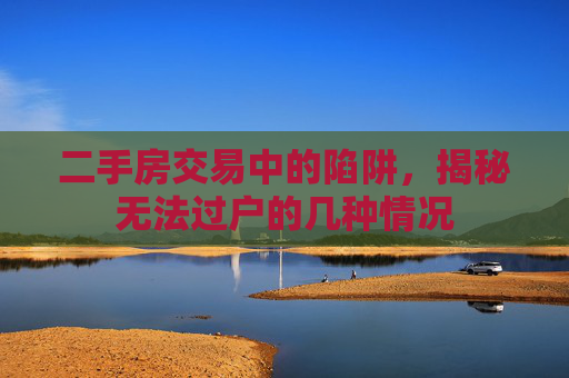二手房交易中的陷阱，揭秘无法过户的几种情况