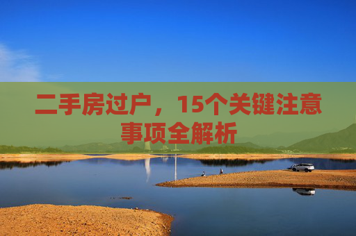 二手房过户，15个关键注意事项全解析