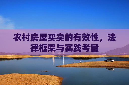 农村房屋买卖的有效性，法律框架与实践考量