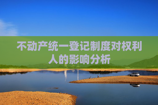 不动产统一登记制度对权利人的影响分析