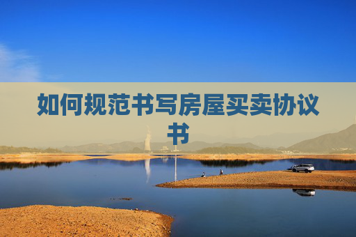 如何规范书写房屋买卖协议书