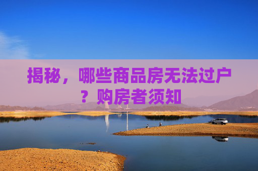 揭秘，哪些商品房无法过户？购房者须知