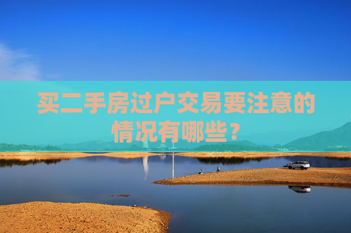 买二手房过户交易要注意的情况有哪些？