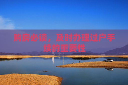 购房必读，及时办理过户手续的重要性