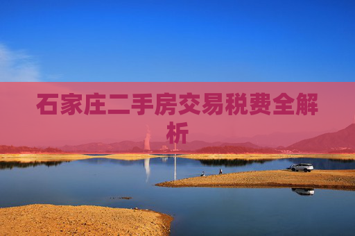 石家庄二手房交易税费全解析