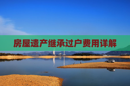 房屋遗产继承过户费用详解