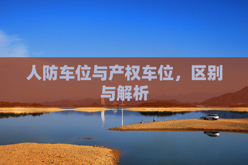 人防车位与产权车位，区别与解析