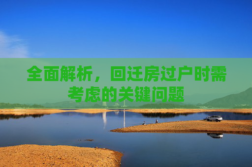 全面解析，回迁房过户时需考虑的关键问题